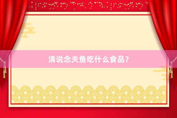 清说念夫鱼吃什么食品？